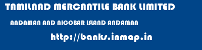 TAMILNAD MERCANTILE BANK LIMITED  ANDAMAN AND NICOBAR ISLAND ANDAMAN    banks information 